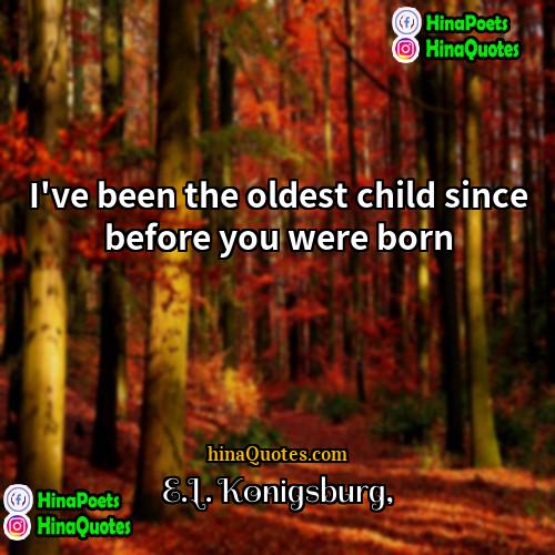 EL Konigsburg Quotes | I've been the oldest child since before